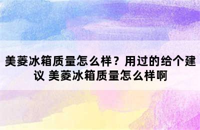 美菱冰箱质量怎么样？用过的给个建议 美菱冰箱质量怎么样啊